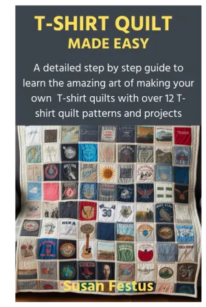 T-SHIRT QUILT MADE EASY: A detailed step by step guide to learn the amazing art of making your own T-shirt quilts with over 12 T-shirt quilt patterns and projects Hardcover  March 30, 2024