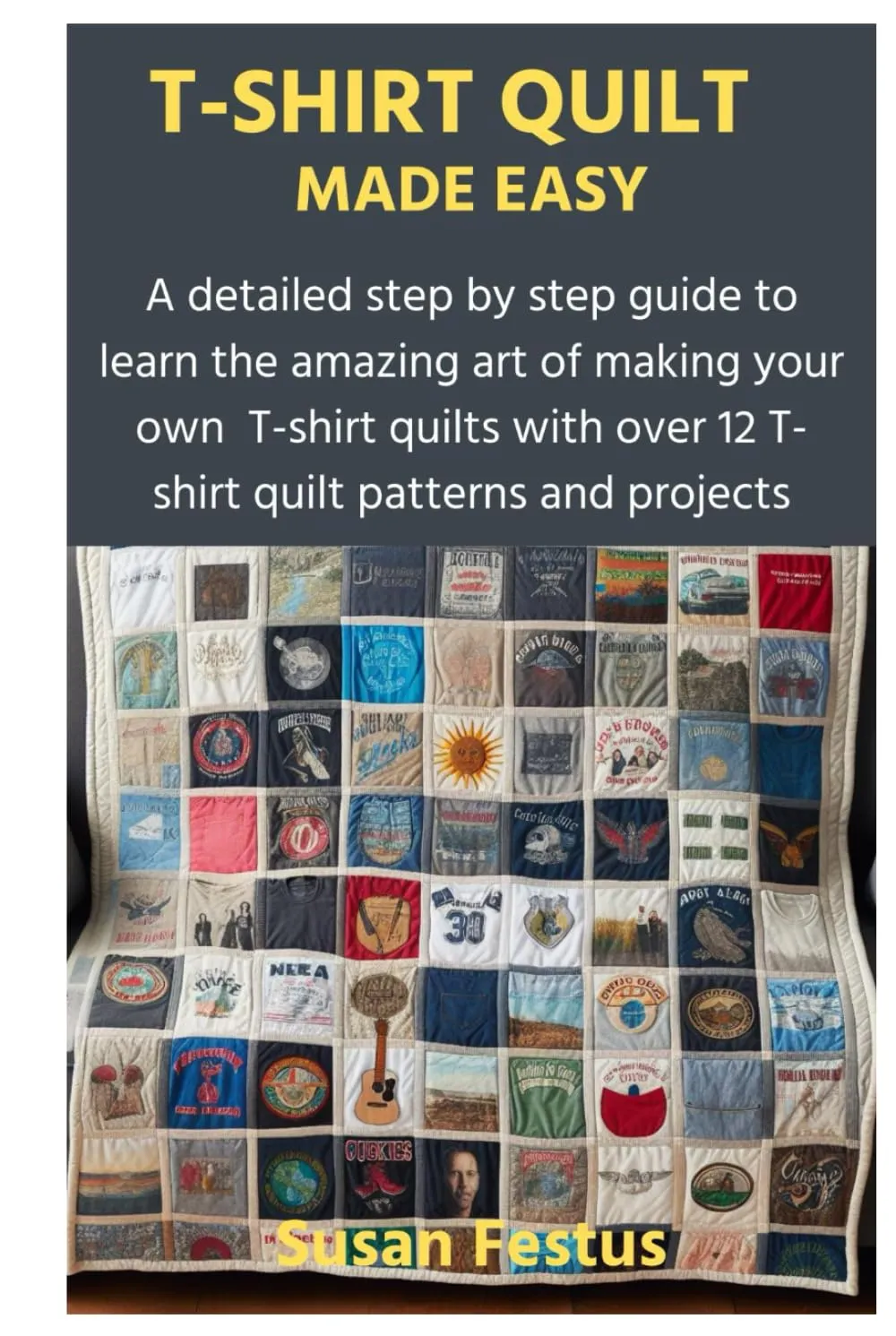 T-SHIRT QUILT MADE EASY: A detailed step by step guide to learn the amazing art of making your own T-shirt quilts with over 12 T-shirt quilt patterns and projects Hardcover  March 30, 2024